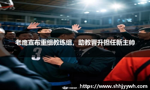 老鹰宣布重组教练组，助教晋升担任新主帅